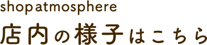 shop atmosphere 店内の様子はこちら