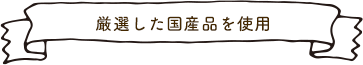 厳選した国産品を使用