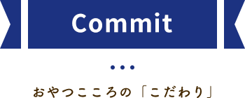 Commit おやつこころの「こだわり」