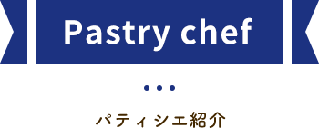 Pastry chef パティシエ紹介